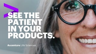 SEE THE
PATIENT
INYOUR
PRODUCTS.
Accenture Life Sciences
 