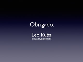 Obrigado. 
Leo Kuba 
leo@inkuba.com.br 
