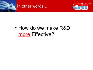 In other words… How do we make R&D  more  Effective? 