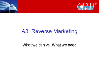 A3. Reverse Marketing What we can vs. What we need 