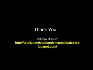 Thank You.  soft copy of slides:   http://totallyunrelatedrandomanddebatable.blogspot.com/ 