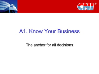 A1. Know Your Business The anchor for all decisions 
