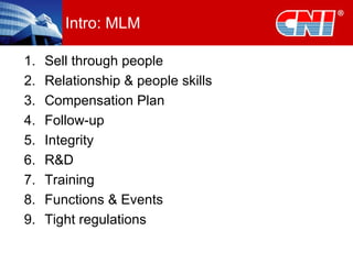 Intro: MLM Sell through people Relationship & people skills Compensation Plan Follow-up Integrity R&D Training Functions & Events Tight regulations 