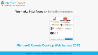 We make interfaces for incredible companies




Microsoft Remote Desktop Web Access 2012

        Copyright © 2012 - Interface Planet | All Rights Reserved | Interface Customization Services
 