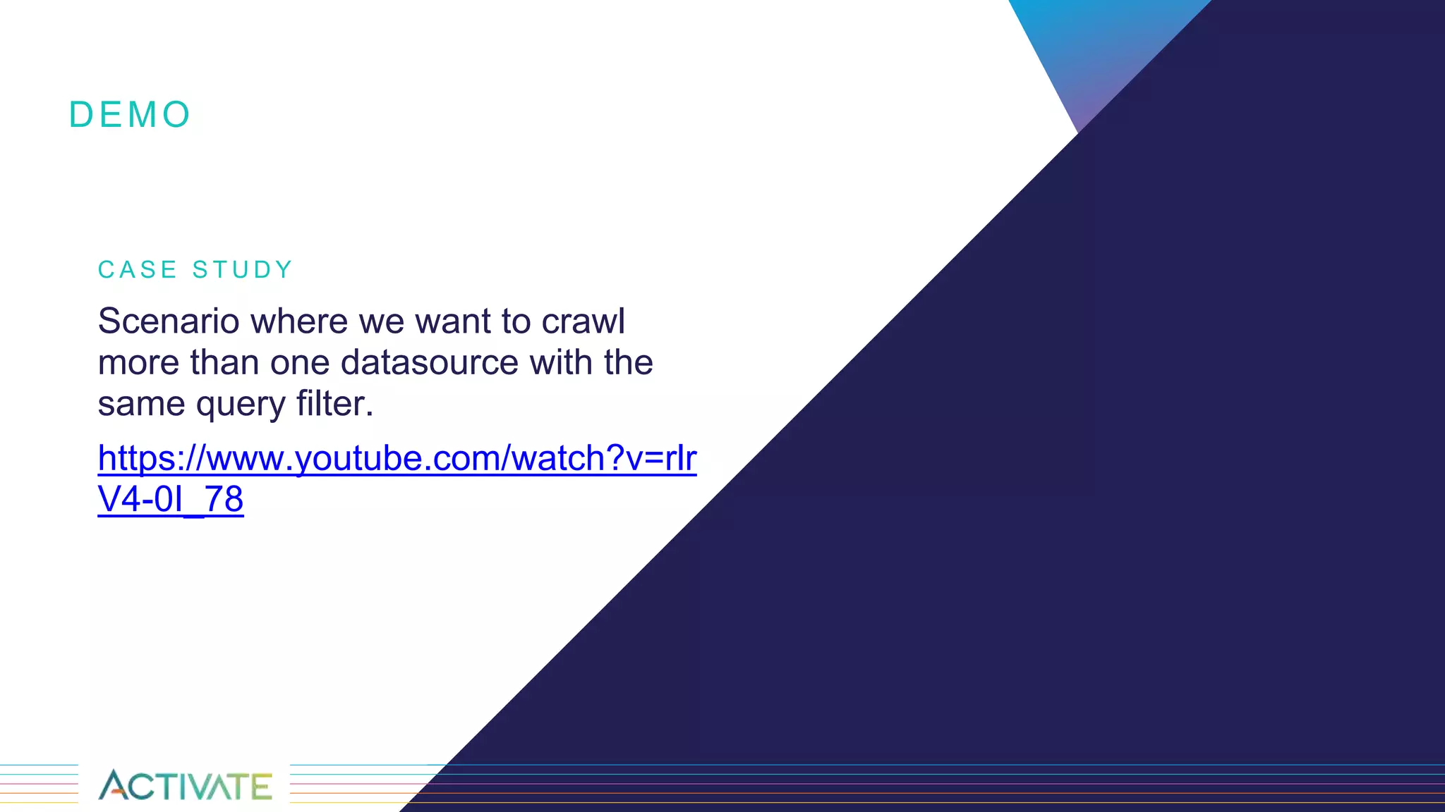 C A S E S T U D Y
Scenario where we want to crawl
more than one datasource with the
same query filter.
https://www.youtube.com/watch?v=rlr
V4-0I_78
DEMO
 