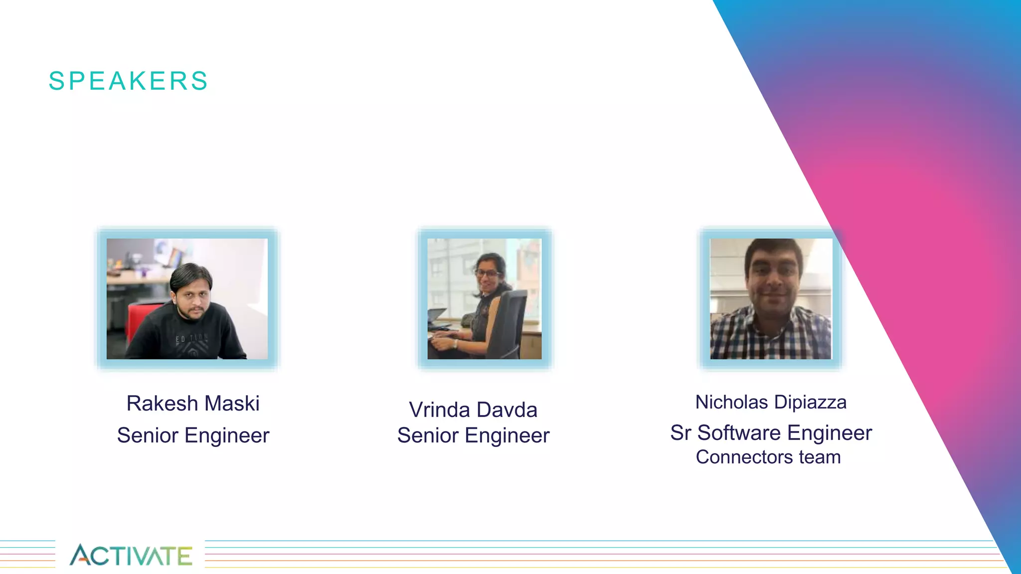 Vrinda Davda
Senior Engineer
Nicholas Dipiazza
Sr Software Engineer
Connectors team
Rakesh Maski
Senior Engineer
SPEAKERS
 