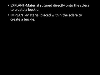 • EXPLANT-Material sutured directly onto the sclera
to create a buckle.
• IMPLANT-Material placed within the sclera to
create a buckle.
 