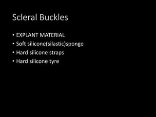 Scleral Buckles
• EXPLANT MATERIAL
• Soft silicone(silastic)sponge
• Hard silicone straps
• Hard silicone tyre
 