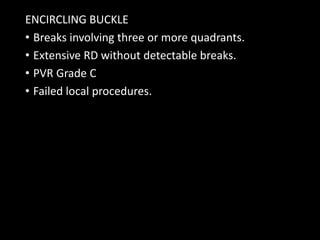 ENCIRCLING BUCKLE
• Breaks involving three or more quadrants.
• Extensive RD without detectable breaks.
• PVR Grade C
• Failed local procedures.
 