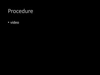 Procedure
• video
 