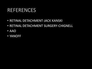 REFERENCES
• RETINAL DETACHMENT-JACK KANSKI
• RETINAL DETACHMENT SURGERY-CHIGNELL
• AAO
• YANOFF
 