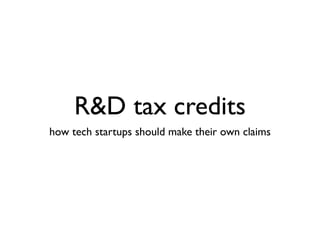 R&D tax credits
how tech startups should make their own claims
 