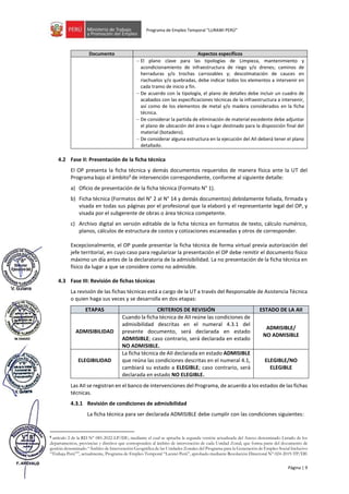 Página | 9
Programa de Empleo Temporal “LURAWI PERÚ”
Documento Aspectos específicos
− El plano clave para las tipologías de Limpieza, mantenimiento y
acondicionamiento de infraestructura de riego y/o drenes; caminos de
herraduras y/o trochas carrozables y; descolmatación de cauces en
riachuelos y/o quebradas, debe indicar todos los elementos a intervenir en
cada tramo de inicio a fin.
− De acuerdo con la tipología, el plano de detalles debe incluir un cuadro de
acabados con las especificaciones técnicas de la infraestructura a intervenir,
así como de los elementos de metal y/o madera considerados en la ficha
técnica.
− De considerar la partida de eliminación de material excedente debe adjuntar
el plano de ubicación del área o lugar destinado para la disposición final del
material (botadero).
− De considerar alguna estructura en la ejecución del AII deberá tener el plano
detallado.
4.2 Fase II: Presentación de la ficha técnica
El OP presenta la ficha técnica y demás documentos requeridos de manera física ante la UT del
Programabajo el ámbito6
de intervención correspondiente, conforme al siguiente detalle:
a) Oficio de presentación de la ficha técnica (Formato N° 1).
b) Ficha técnica (Formatos del N° 2 al N° 14 y demás documentos) debidamente foliada, firmada y
visada en todas sus páginas por el profesional que la elaboró y el representante legal del OP, y
visada por el subgerente de obras o área técnica competente.
c) Archivo digital en versión editable de la ficha técnica en formatos de texto, cálculo numérico,
planos, cálculos de estructura de costos y cotizaciones escaneadas y otros de corresponder.
Excepcionalmente, el OP puede presentar la ficha técnica de forma virtual previa autorización del
jefe territorial, en cuyo caso para regularizar la presentación el OP debe remitir el documento físico
máximo un día antes de la declaratoria de la admisibilidad. La no presentación de la ficha técnica en
físico da lugar a que se considere como no admisible.
4.3 Fase III: Revisión de fichas técnicas
La revisión de las fichas técnicas está a cargo de la UT a través del Responsable de Asistencia Técnica
o quien haga sus veces y se desarrolla en dos etapas:
ETAPAS CRITERIOS DE REVISIÓN ESTADO DE LA AII
ADMISIBILIDAD
Cuando la ficha técnica de AII reúne las condiciones de
admisibilidad descritas en el numeral 4.3.1 del
presente documento, será declarada en estado
ADMISIBLE; caso contrario, será declarada en estado
NO ADMISIBLE.
ADMISIBLE/
NO ADMISIBLE
ELEGIBILIDAD
La ficha técnica de AII declarada en estado ADMISIBLE
que reúna las condiciones descritas en el numeral 4.1,
cambiará su estado a ELEGIBLE; caso contrario, será
declarada en estado NO ELEGIBLE.
ELEGIBLE/NO
ELEGIBLE
Las AII se registran en el banco de intervenciones del Programa, de acuerdo a los estados de las fichas
técnicas.
4.3.1 Revisión de condiciones de admisibilidad
La ficha técnica para ser declarada ADMISIBLE debe cumplir con las condiciones siguientes:
6 artículo 2 de la RD N° 085-2022-LP/DE, mediante el cual se aprueba la segunda versión actualizada del Anexo denominado Listado de los
departamentos, provincias y distritos que corresponden al ámbito de intervención de cada Unidad Zonal, que forma parte del documento de
gestión denominado “Ámbito de Intervención Geográfica de las Unidades Zonales del Programa para la Generación de Empleo Social Inclusivo
“Trabaja Perú””, actualmente, Programa de Empleo Temporal “Lurawi Perú”, aprobado mediante Resolución Directoral N° 024-2019-TP/DE
 