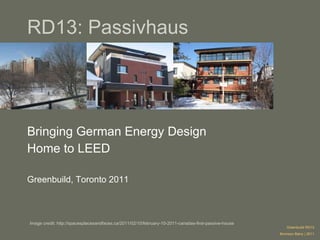 RD13: Passivhaus Bringing German Energy Design  Home to LEED Greenbuild, Toronto 2011 Greenbuild RD13 Bronwyn Barry | 2011 Image credit: http://spacesplacesandfaces.ca/2011/02/10/february-10-2011-canadas-first-passive-house 
