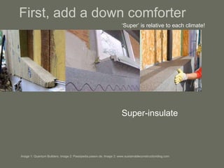 First, add a down comforter ‘ Super’ is relative to each climate! Super-insulate Image 1: Quantum Builders, Image 2: Passipedia.passiv.de, Image 3: www.sustainableconstructionblog.com  