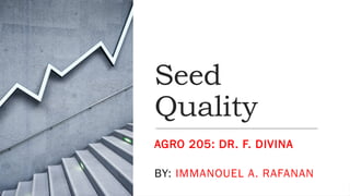 Seed
Quality
AGRO 205: DR. F. DIVINA
BY: IMMANOUEL A. RAFANAN
 