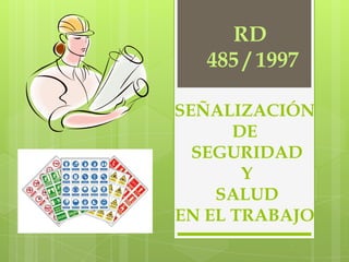 RD
   485 / 1997

SEÑALIZACIÓN
      DE
  SEGURIDAD
       Y
    SALUD
EN EL TRABAJO
 