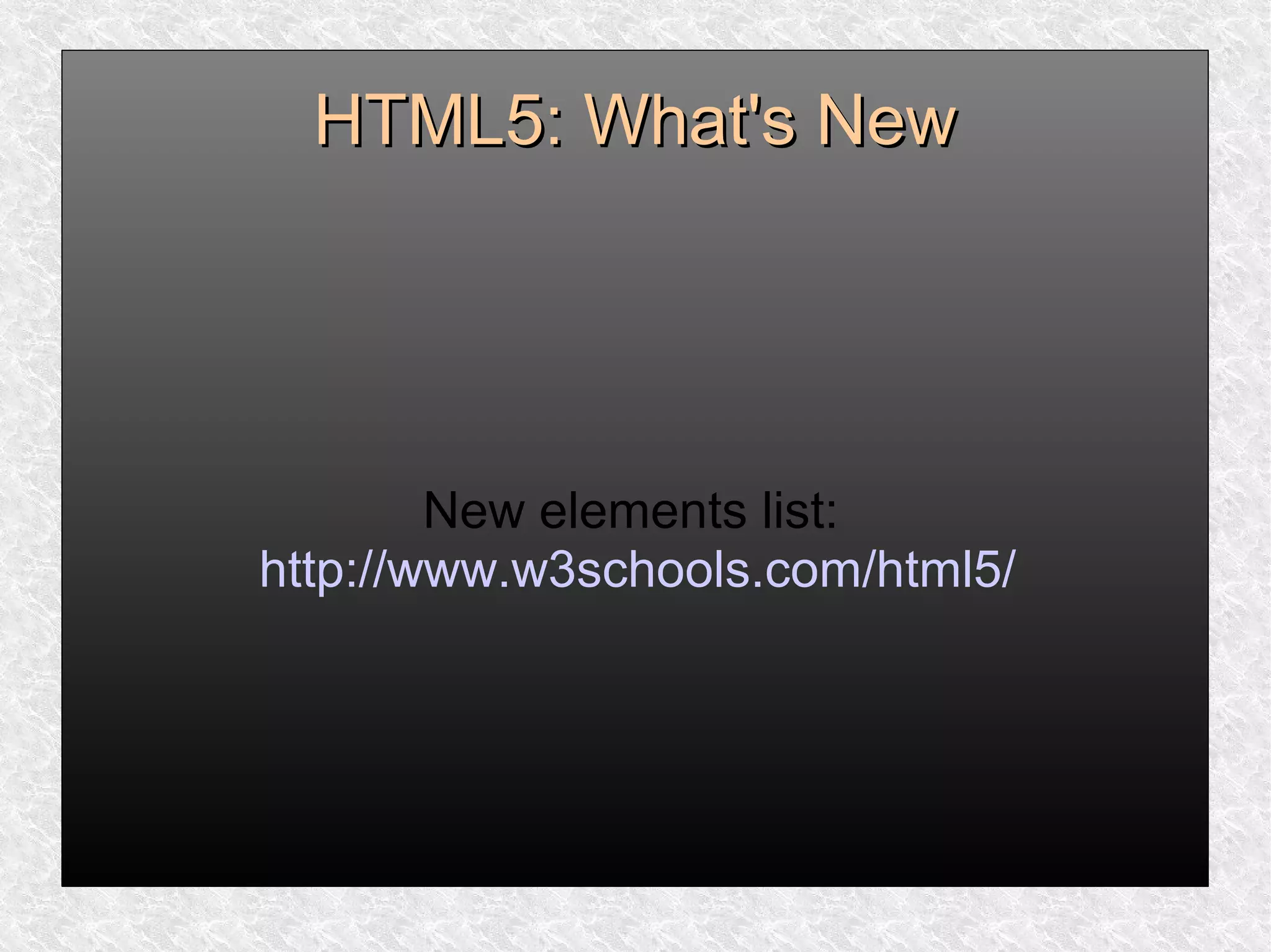 HTML5: What's NewHTML5: What's New
New elements list:
http://www.w3schools.com/html5/
 