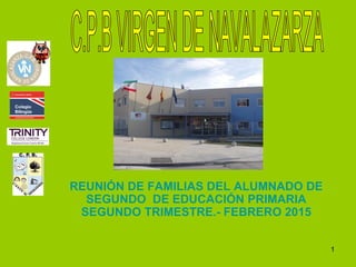 REUNIÓN DE FAMILIAS DEL ALUMNADO DE
SEGUNDO DE EDUCACIÓN PRIMARIA
SEGUNDO TRIMESTRE.- FEBRERO 2015
1
 