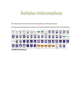 Son indicacionesenlaviade servicios,sitiosespecíficos,destinosydistancias.
Los coloresque distinguenestasseñalesson fondoazul,símbolosnegrosytextosyflechasblancas.
 