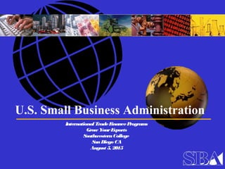 U.S. Small Business Administration
InternationalTradeFinancePrograms
Grow YourExports
SouthwesternCollege
SanDiego CA
August 5, 2015
1
 