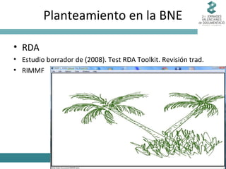 Planteamiento en la BNE
• RDA
• Estudio borrador de (2008). Test RDA Toolkit. Revisión trad.
• RIMMF

 
