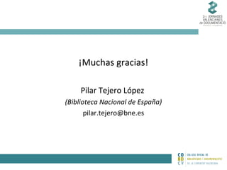 ¡Muchas gracias!
Pilar Tejero López
(Biblioteca Nacional de España)
pilar.tejero@bne.es

 