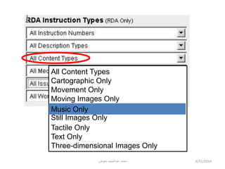 All Content Types
Cartographic Only
Movement Only
Moving Images Only
Music Only
Still Images Only
Tactile Only
Text Only
Three-dimensional Images Only
Music Only
4/2/2014‫معوض‬ ‫عبدالحميد‬ ‫محمد‬
 