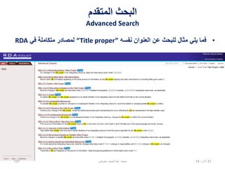 ‫المتقدم‬ ‫البحث‬
Advanced Search
•‫نفسه‬ ‫العنوان‬ ‫عن‬ ‫للبحث‬ ‫مثال‬ ‫يلي‬ ‫فما‬“Title proper”‫في‬ ‫متكاملة‬ ‫لمصادر‬RDA
02،‫نيسان‬14137 ‫معوض‬ ‫عبدالحميد‬ ‫محمد‬
 