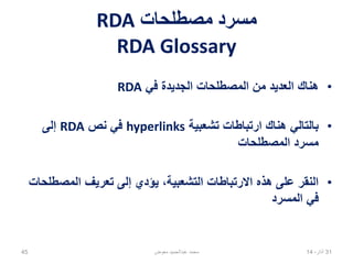 ‫مصطلحات‬ ‫مسرد‬RDA
RDA Glossary
•‫في‬ ‫الجديدة‬ ‫المصطلحات‬ ‫من‬ ‫العديد‬ ‫هناك‬RDA
•‫تشعبية‬ ‫ارتباطات‬ ‫هناك‬ ‫بالتالي‬hyperlinks‫نص‬ ‫في‬RDA‫إلى‬
‫المصطلحات‬ ‫مسرد‬
•‫المصطلحات‬ ‫تعريف‬ ‫إلى‬ ‫يؤدي‬ ،‫التشعبية‬ ‫االرتباطات‬ ‫هذه‬ ‫على‬ ‫النقر‬
‫المسرد‬ ‫في‬
02،‫نيسان‬1445 ‫معوض‬ ‫عبدالحميد‬ ‫محمد‬
 
