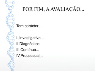 POR FIM, AAVALIAÇÃO...
Tem carácter...
I. Investigativo...
II.Diagnóstico...
III.Contínuo...
IV.Processual...
 