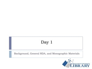 Day 1
Background, General RDA, and Monographic Materials
 