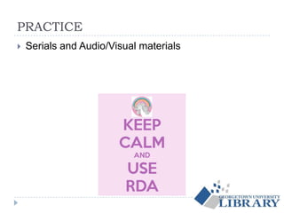 PRACTICE
 Serials and Audio/Visual materials
 
