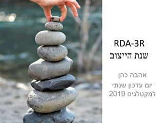 RDA-3R
‫הייצוב‬ ‫שנת‬
‫כהן‬ ‫אהבה‬
‫שנתי‬ ‫עדכון‬ ‫יום‬
‫למקטלגים‬2019
 