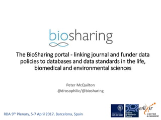 Peter McQuilton
@drosophilic/@biosharing
The BioSharing portal - linking journal and funder data
policies to databases and data standards in the life,
biomedical and environmental sciences
RDA 9th Plenary, 5-7 April 2017, Barcelona, Spain
 