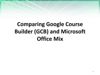 Comparing Google Course
Builder (GCB) and Microsoft
Office Mix
21
 