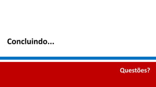 Concluindo...
Questões?
 