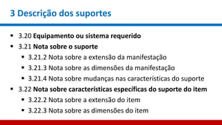 3 Descrição dos suportes
 3.20 Equipamento ou sistema requerido
 3.21 Nota sobre o suporte
 3.21.2 Nota sobre a extensão da manifestação
 3.21.3 Nota sobre as dimensões da manifestação
 3.21.4 Nota sobre mudanças nas características do suporte
 3.22 Nota sobre características específicas do suporte do item
 3.22.2 Nota sobre a extensão do item
 3.22.3 Nota sobre as dimensões do item
 