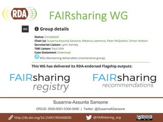 FAIRsharing WG
registry recommendations
Susanna-Assunta Sansone
ORCiD: 0000-0001-5306-5690 | Twitter: @SusannaASansone
http://dx.doi.org/10.15497/RDA00030 @FAIRsharing_org
 