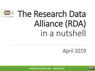 The Research Data
Alliance (RDA)
in a nutshell
April 2019
WWW.RD-ALLIANCE.ORG - @RESDATALL
CC BY-SA 4.0
 