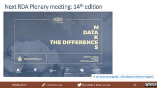 09/08/2019 rd-alliance.org @resdatall | @rda_europe 33
Next RDA Plenary meeting: 14th edition
→ rd-alliance.org/rda-14th-plenary-helsinki-espoo
 