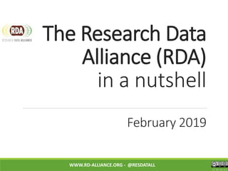 The Research Data
Alliance (RDA)
in a nutshell
February 2019
WWW.RD-ALLIANCE.ORG - @RESDATALL
CC BY-SA 4.0
 