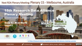 19/04/2020 47
Next RDA Plenary Meeting: Plenary 15 - Melbourne, Australia
rd-alliance.org @resdatall | @rda_europe | @RDA_US
→ https://www.rd-alliance.org/plenaries/rda-15th-plenary-meeting-australia
 