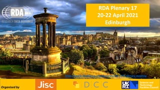 RDA Plenary 17
20-22 April 2021
Edinburgh
Organised by
https://www.rd-alliance.org/plenaries/rda-17th-plenary-meeting
 