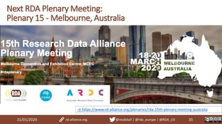 21/01/2020 35
Next RDA Plenary Meeting:
Plenary 15 - Melbourne, Australia
rd-alliance.org @resdatall | @rda_europe | @RDA_US
→ https://www.rd-alliance.org/plenaries/rda-15th-plenary-meeting-australia
 
