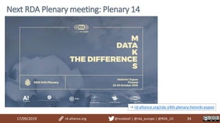 17/09/2019 34
Next RDA Plenary meeting: Plenary 14
→ rd-alliance.org/rda-14th-plenary-helsinki-espoo
rd-alliance.org @resdatall | @rda_europe | @RDA_US
 
