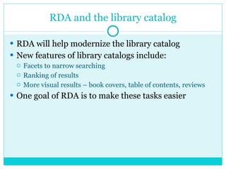 RDA and the library catalog <ul><li>RDA will help modernize the library catalog </li></ul><ul><li>New features of library ...