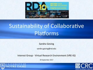 Sandra	Gesing	
	
sandra.gesing@nd.edu	
	
	
Interest	Group	-	Virtual	Research	Environment	(VRE-IG)	
	
20	September	2017	
Sustainability	of	CollaboraFve	
PlaHorms	
 
