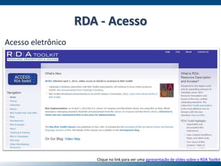 Acesso eletrônico
Clique no link para ver uma apresentação de slides sobre o RDA Toolkit
RDA - Acesso
 