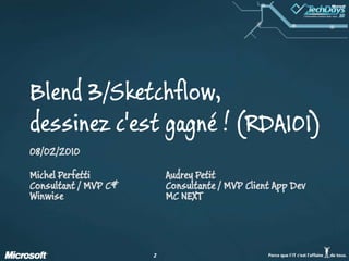 Blend 3/Sketchflow, dessinez c'est gagné ! (RDA101)08/02/2010Michel PerfettiConsultant / MVP C#WinwiseAudrey PetitConsultante / MVP Client App DevMC NEXT